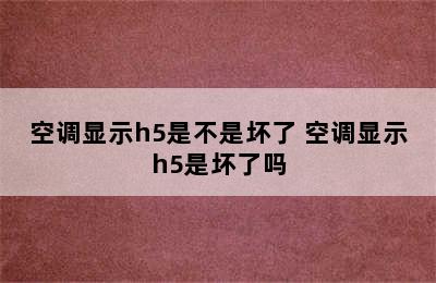 空调显示h5是不是坏了 空调显示h5是坏了吗